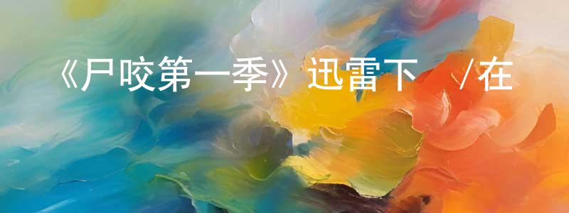 艾佐的個人主頁,《尸咬第一季》迅雷下載/在線觀看-靈異驚悚-美劇天堂